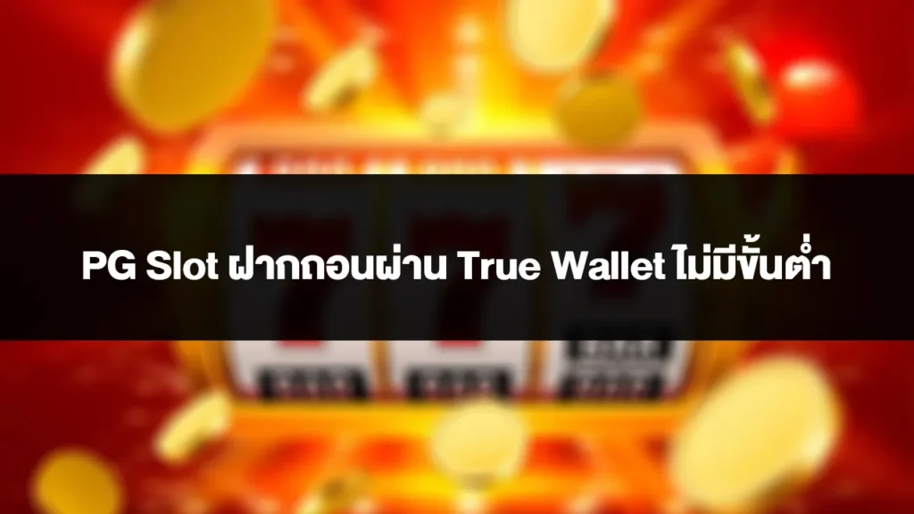 PG Slot ฝากถอนผ่าน True Wallet ไม่มีขั้นต่ำ